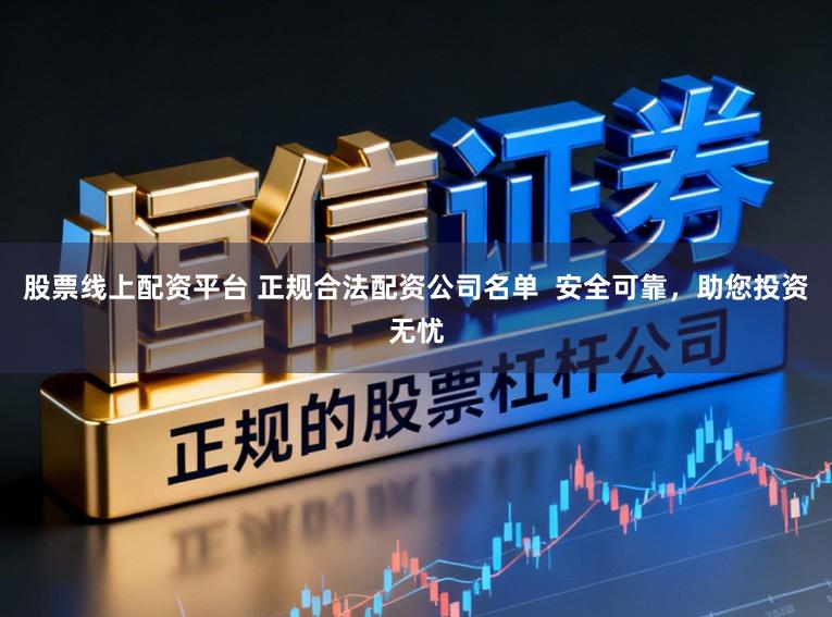 股票线上配资平台 正规合法配资公司名单  安全可靠，助您投资无忧