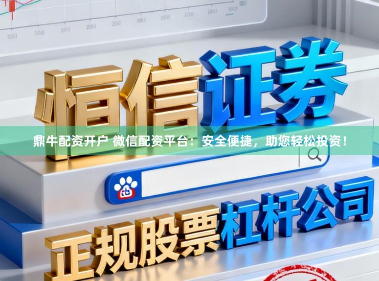 鼎牛配资开户 微信配资平台：安全便捷，助您轻松投资！