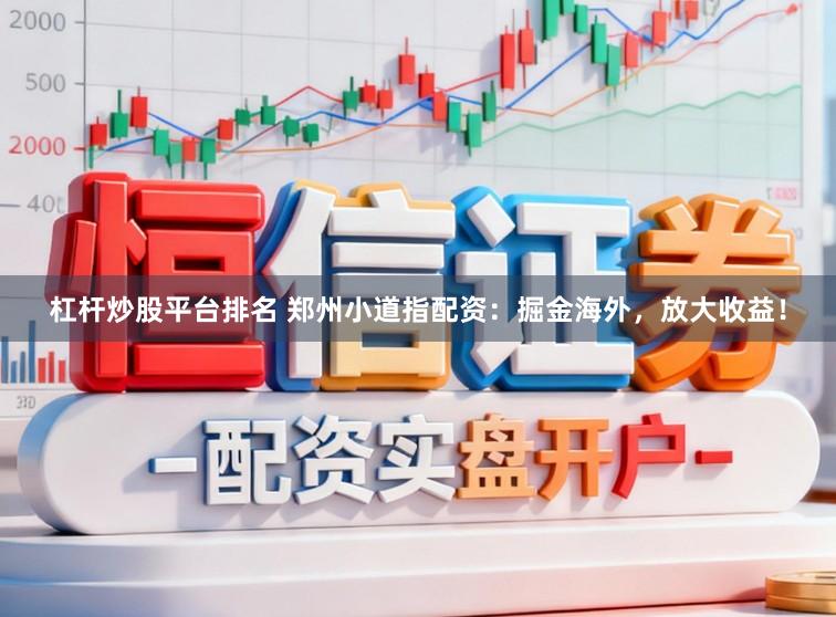 杠杆炒股平台排名 郑州小道指配资：掘金海外，放大收益！