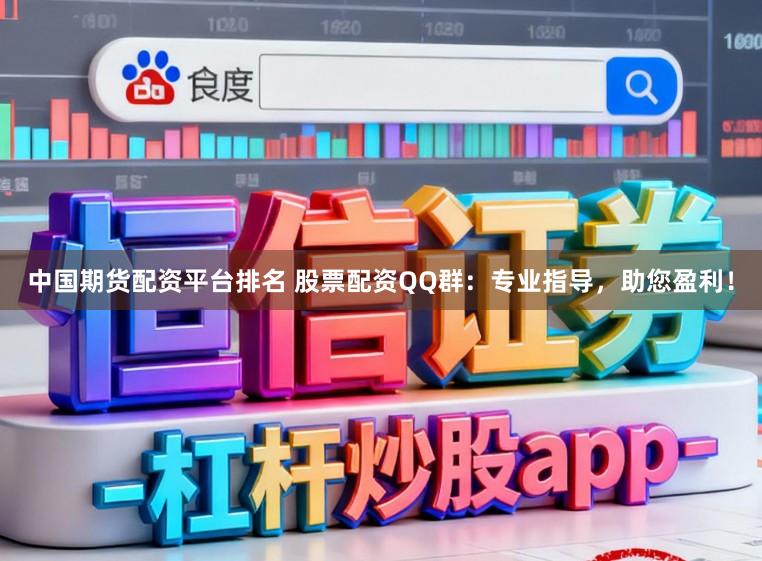 中国期货配资平台排名 股票配资QQ群：专业指导，助您盈利！