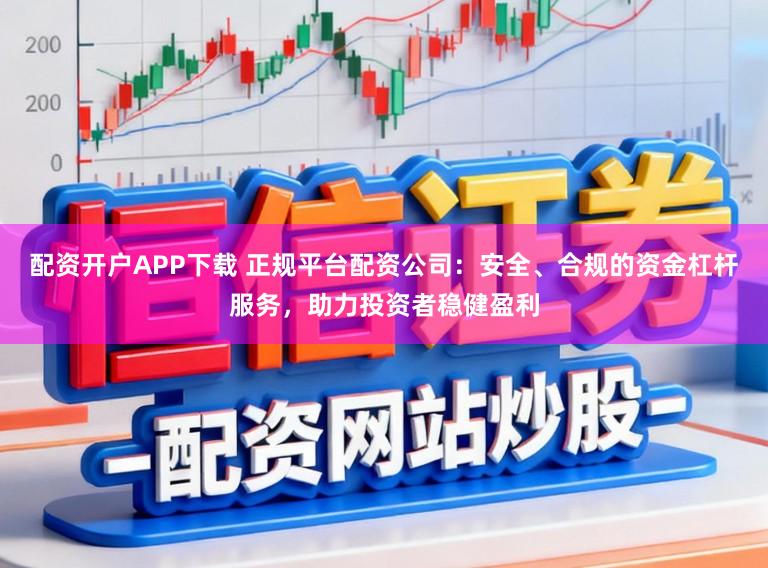 配资开户APP下载 正规平台配资公司：安全、合规的资金杠杆服务，助力投资者稳健盈利