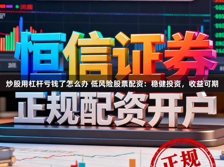 炒股用杠杆亏钱了怎么办 低风险股票配资：稳健投资，收益可期