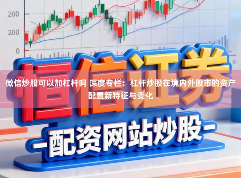 微信炒股可以加杠杆吗 深度专栏：杠杆炒股在境内外股市的资产配置新特征与变化