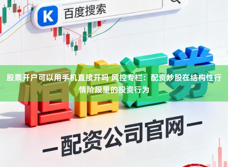 股票开户可以用手机直接开吗 风控专栏：配资炒股在结构性行情阶段里的投资行为