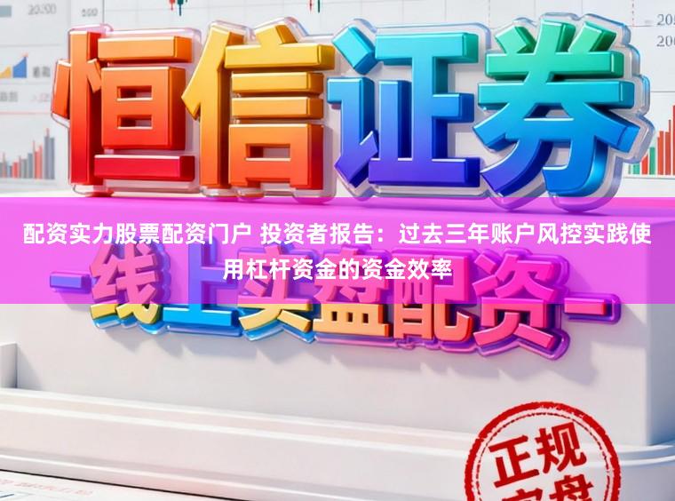 配资实力股票配资门户 投资者报告：过去三年账户风控实践使用杠杆资金的资金效率