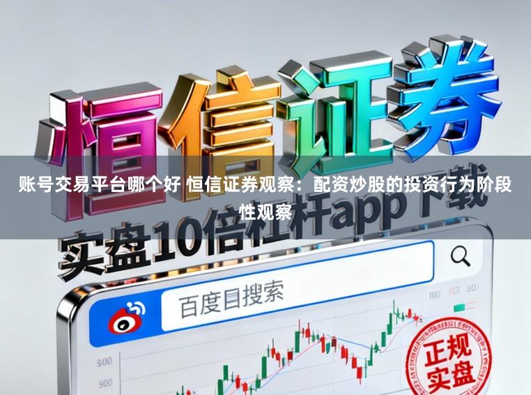 账号交易平台哪个好 恒信证券观察：配资炒股的投资行为阶段性观察