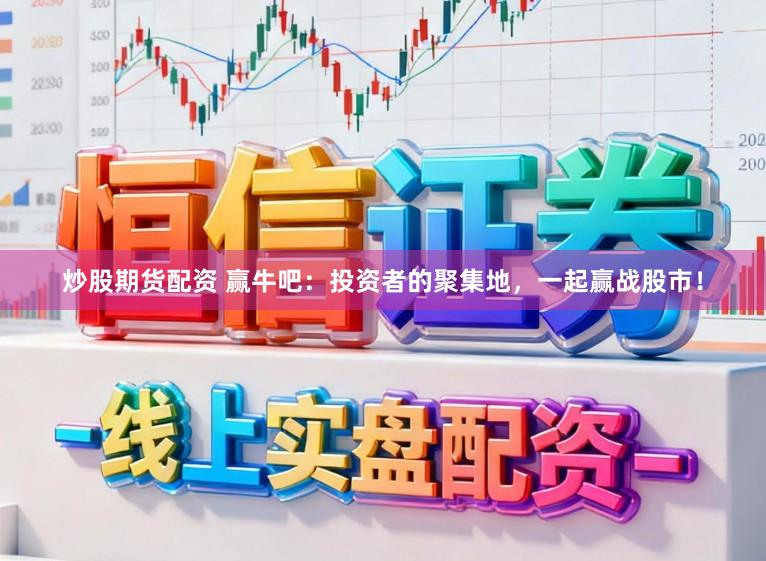 炒股期货配资 赢牛吧：投资者的聚集地，一起赢战股市！