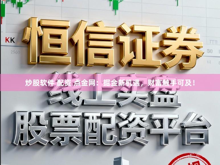 炒股软件 配资 点金网：掘金新机遇，财富触手可及！