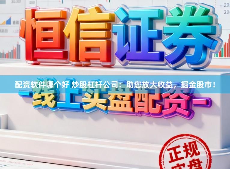 配资软件哪个好 炒股杠杆公司：助您放大收益，掘金股市！