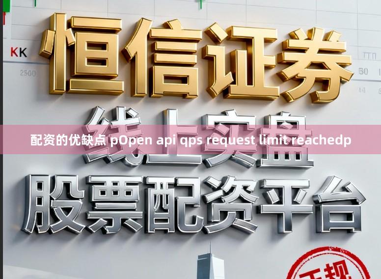 配资的优缺点 pOpen api qps request limit reachedp