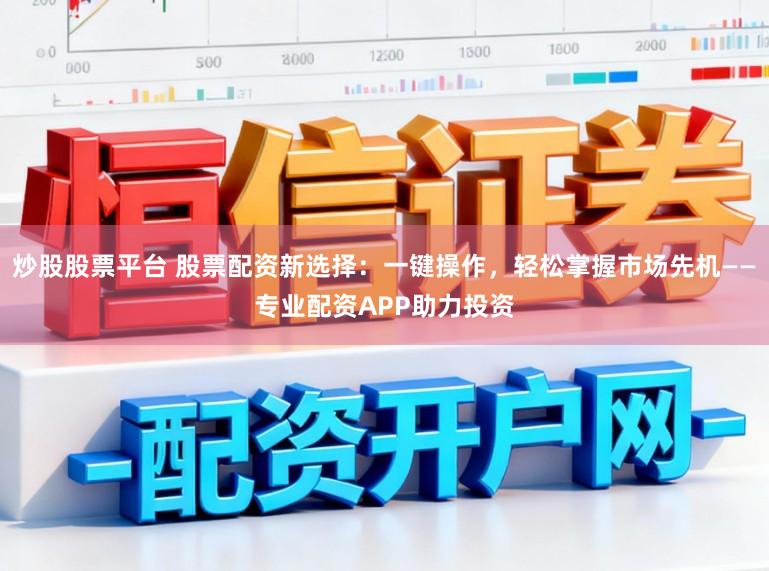 炒股股票平台 股票配资新选择：一键操作，轻松掌握市场先机——专业配资APP助力投资