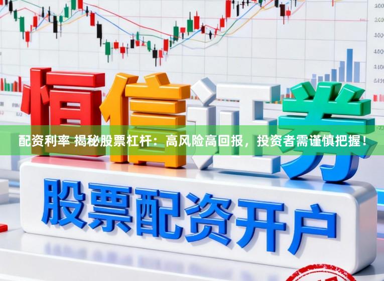 配资利率 揭秘股票杠杆：高风险高回报，投资者需谨慎把握！