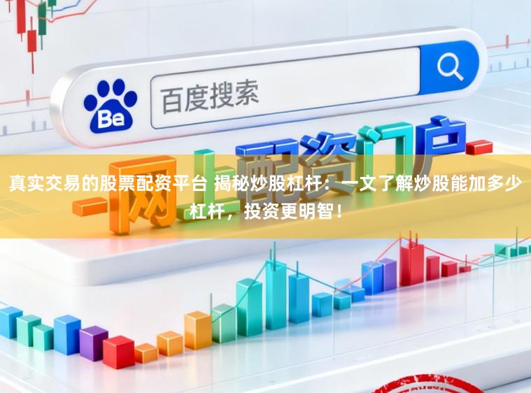 真实交易的股票配资平台 揭秘炒股杠杆：一文了解炒股能加多少杠杆，投资更明智！