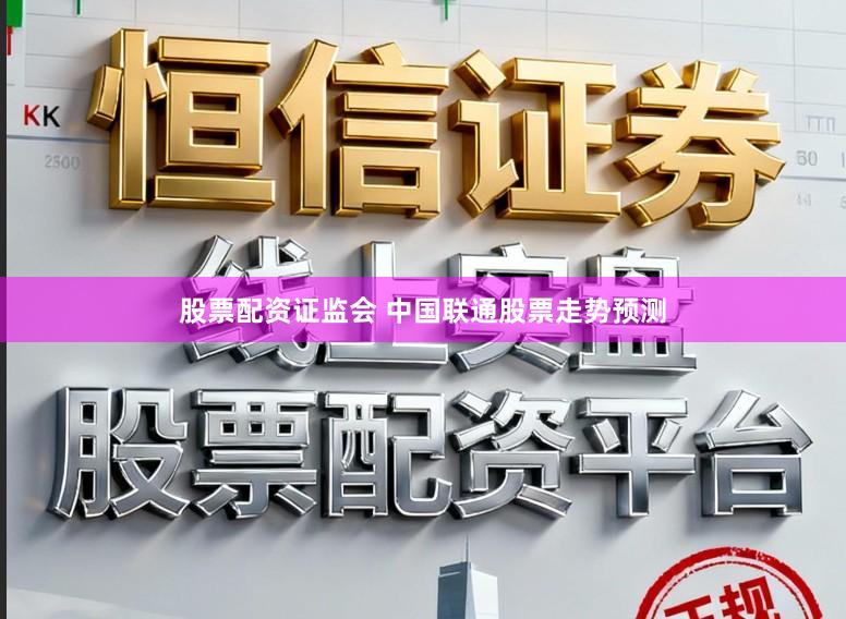 股票配资证监会 中国联通股票走势预测