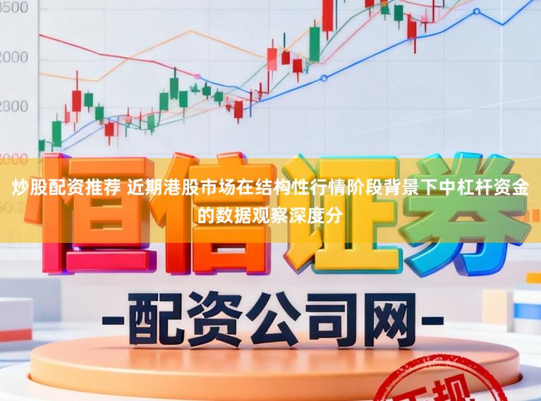 炒股配资推荐 近期港股市场在结构性行情阶段背景下中杠杆资金的数据观察深度分