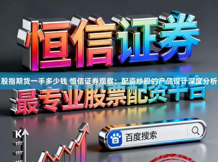 股指期货一手多少钱 恒信证券观察：配资炒股的产品设计深度分析