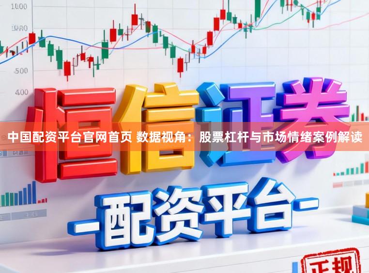 中国配资平台官网首页 数据视角：股票杠杆与市场情绪案例解读