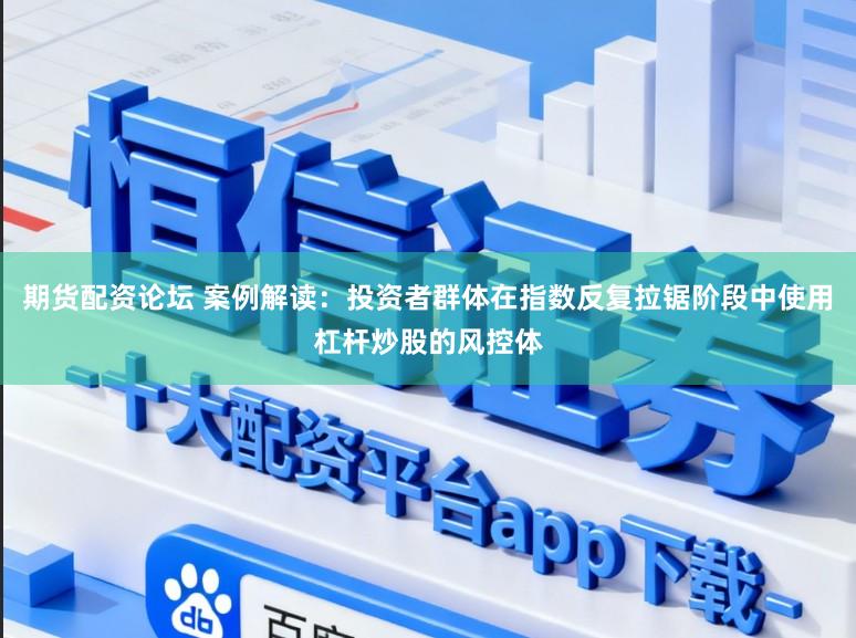 期货配资论坛 案例解读：投资者群体在指数反复拉锯阶段中使用杠杆炒股的风控体