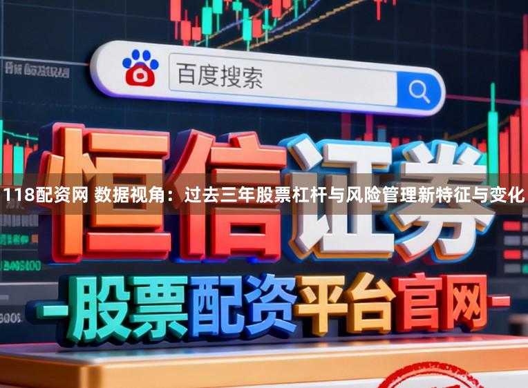 118配资网 数据视角：过去三年股票杠杆与风险管理新特征与变化
