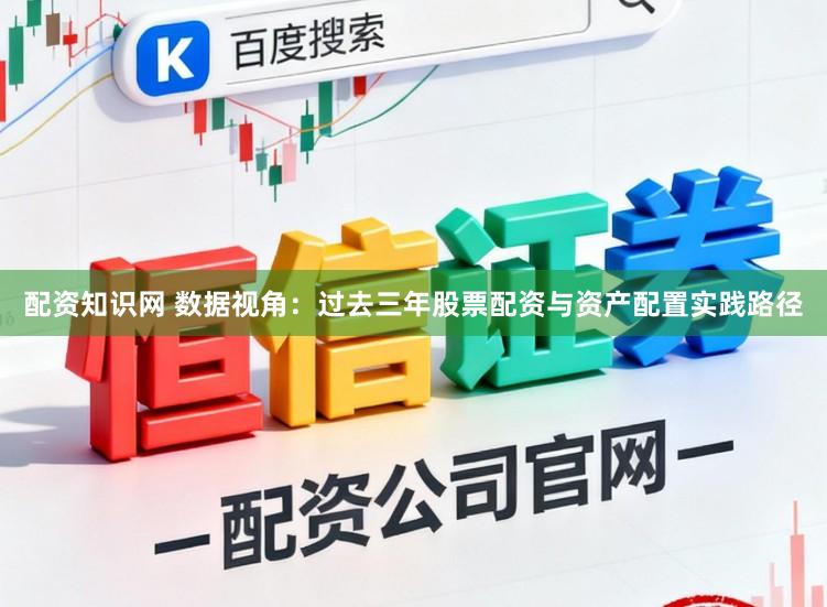 配资知识网 数据视角：过去三年股票配资与资产配置实践路径