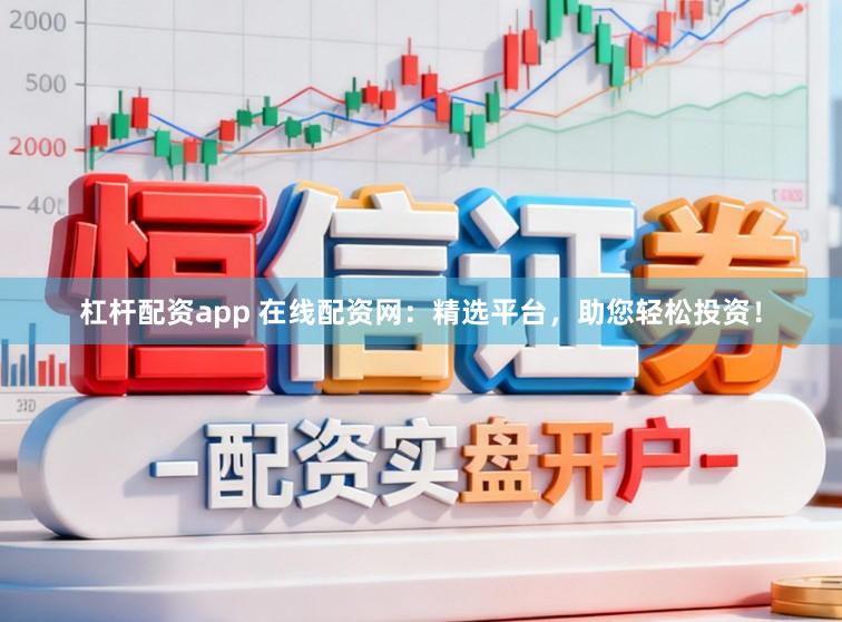 杠杆配资app 在线配资网：精选平台，助您轻松投资！