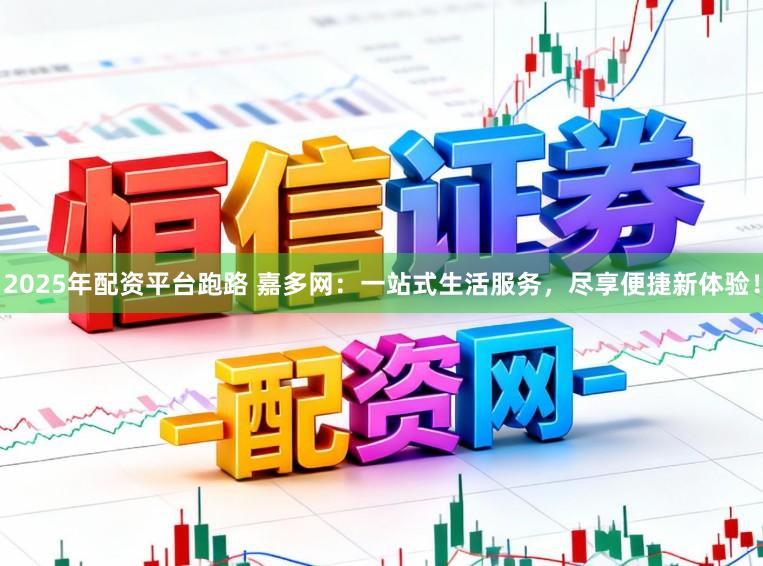 2025年配资平台跑路 嘉多网：一站式生活服务，尽享便捷新体验！