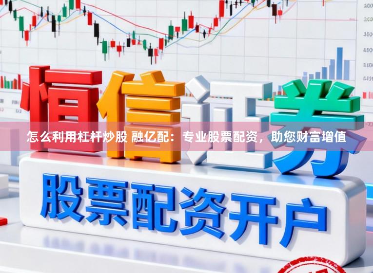 怎么利用杠杆炒股 融亿配：专业股票配资，助您财富增值