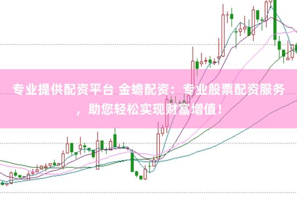 专业提供配资平台 金蟾配资：专业股票配资服务，助您轻松实现财富增值！