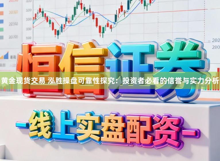 黄金现货交易 泓胜操盘可靠性探究：投资者必看的信誉与实力分析