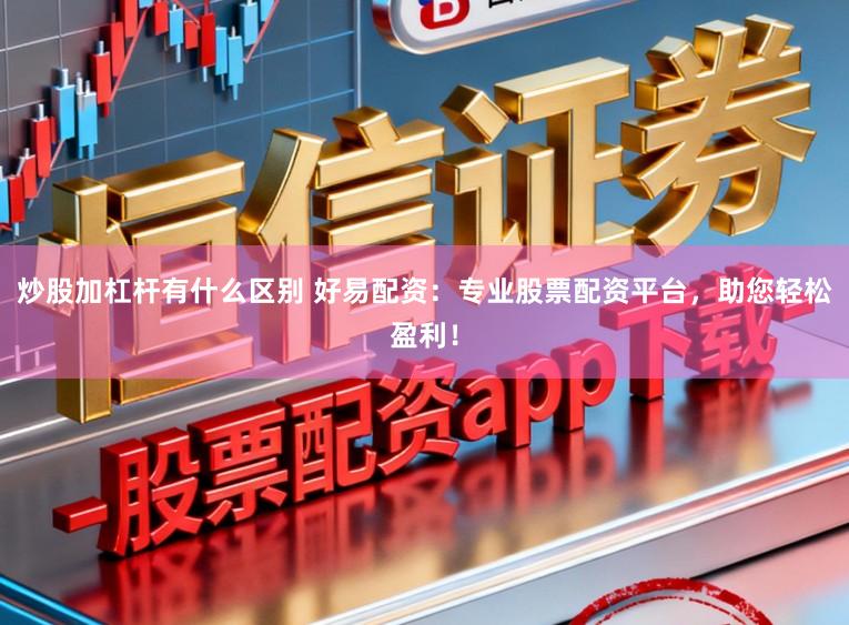炒股加杠杆有什么区别 好易配资：专业股票配资平台，助您轻松盈利！
