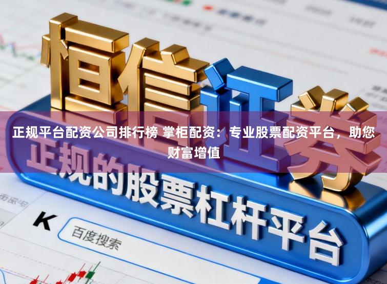 正规平台配资公司排行榜 掌柜配资：专业股票配资平台，助您财富增值