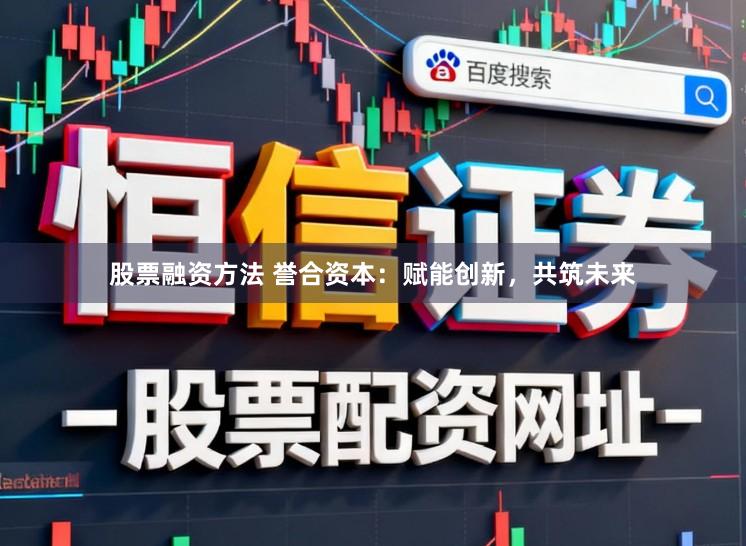 股票融资方法 誉合资本：赋能创新，共筑未来