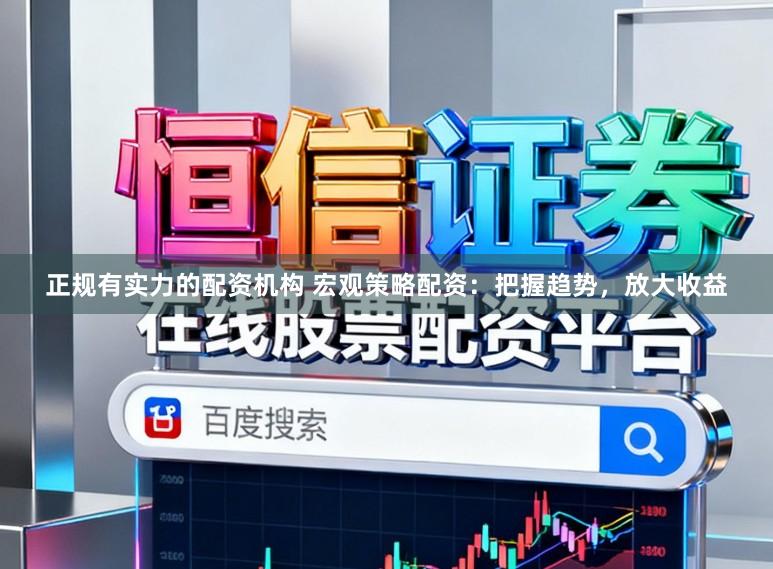 正规有实力的配资机构 宏观策略配资：把握趋势，放大收益