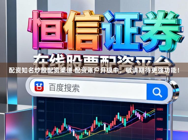配资知名炒股配资渠道 配资账户升级中，敬请期待更强功能！