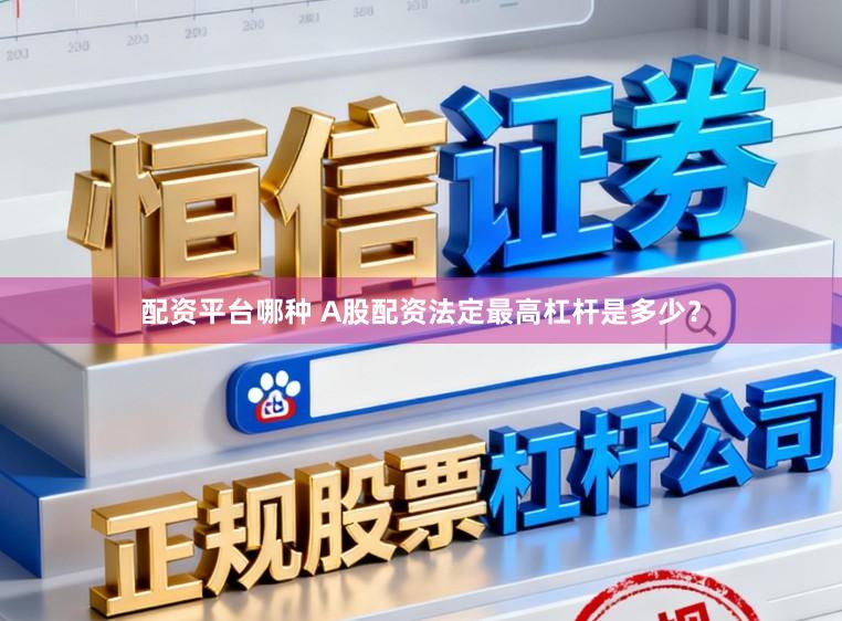 配资平台哪种 A股配资法定最高杠杆是多少？