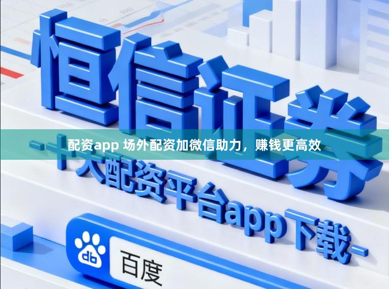 配资app 场外配资加微信助力，赚钱更高效
