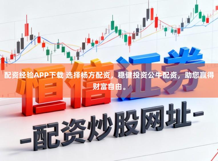配资经验APP下载 选择杨方配资，稳健投资公牛配资，助您赢得财富自由。