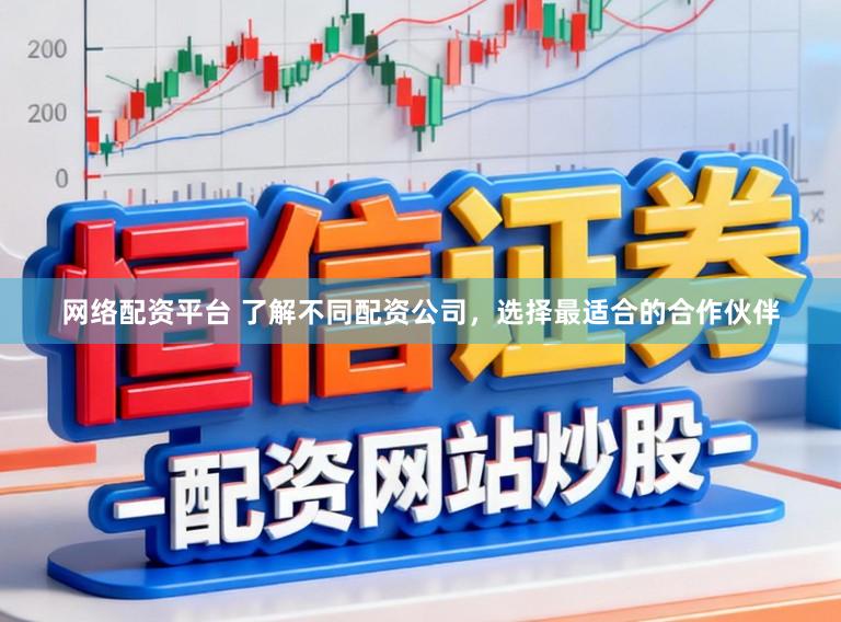 网络配资平台 了解不同配资公司，选择最适合的合作伙伴