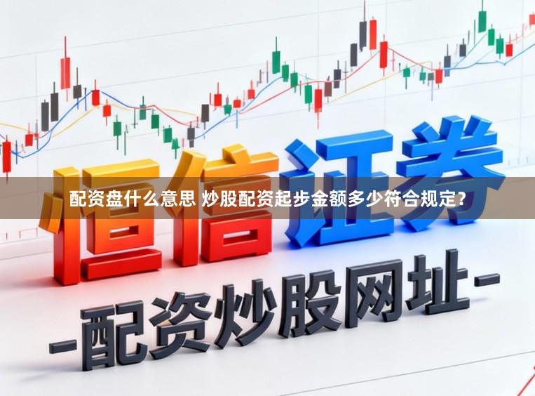 配资盘什么意思 炒股配资起步金额多少符合规定？
