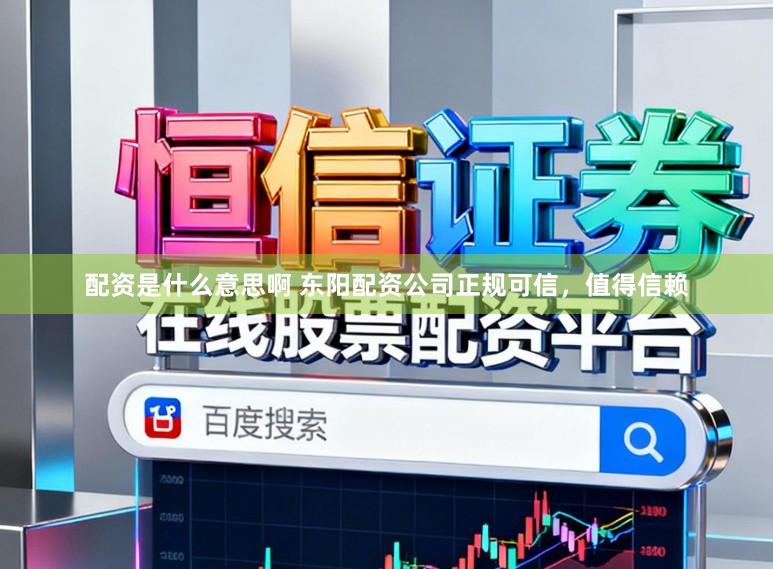 配资是什么意思啊 东阳配资公司正规可信，值得信赖