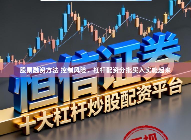 股票融资方法 控制风险，杠杆配资分批买入实施起来