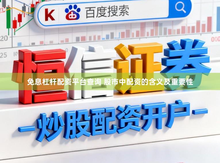 免息杠杆配资平台查询 股市中配资的含义及重要性