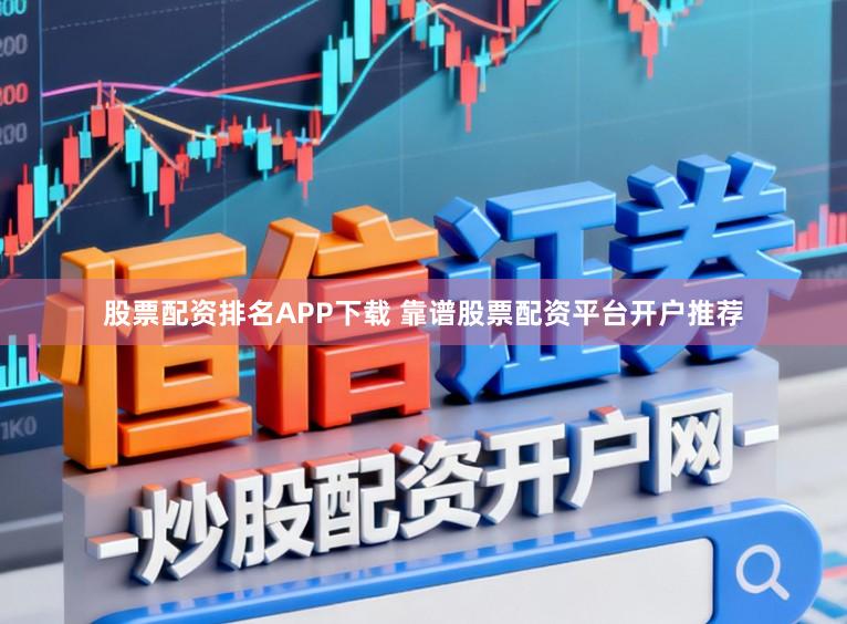 股票配资排名APP下载 靠谱股票配资平台开户推荐