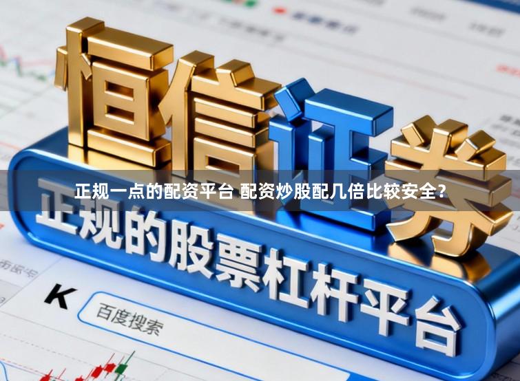 正规一点的配资平台 配资炒股配几倍比较安全？