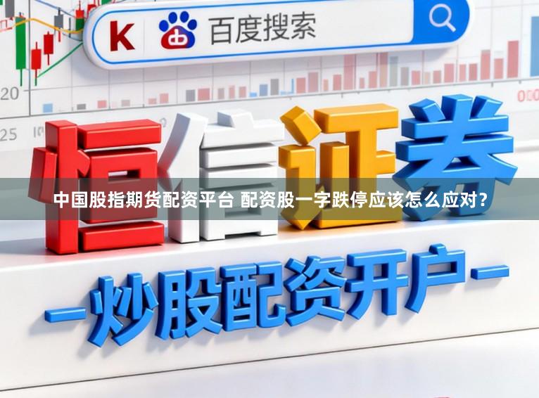 中国股指期货配资平台 配资股一字跌停应该怎么应对？