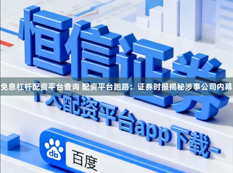 免息杠杆配资平台查询 配资平台跑路：证券时报揭秘涉事公司内幕