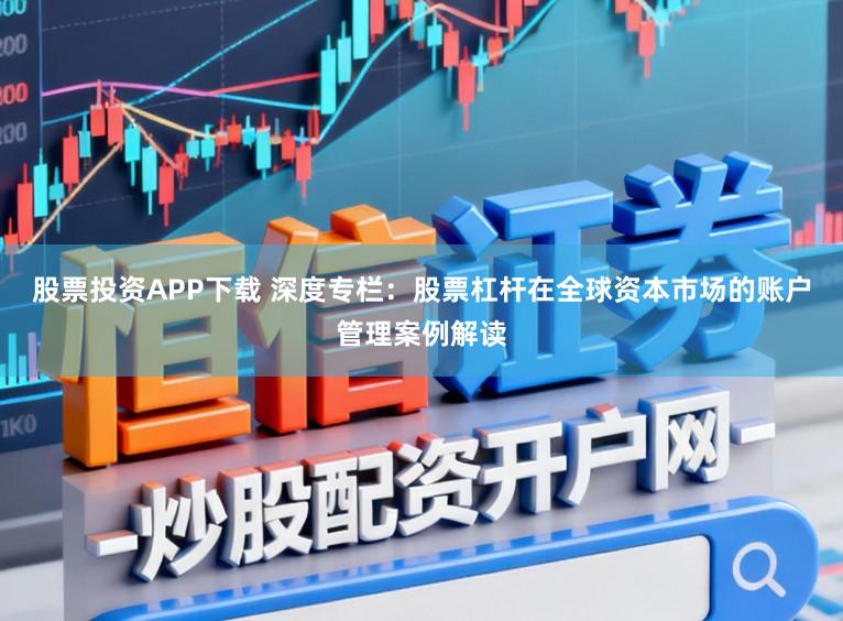 股票投资APP下载 深度专栏：股票杠杆在全球资本市场的账户管理案例解读