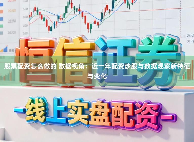 股票配资怎么做的 数据视角：近一年配资炒股与数据观察新特征与变化