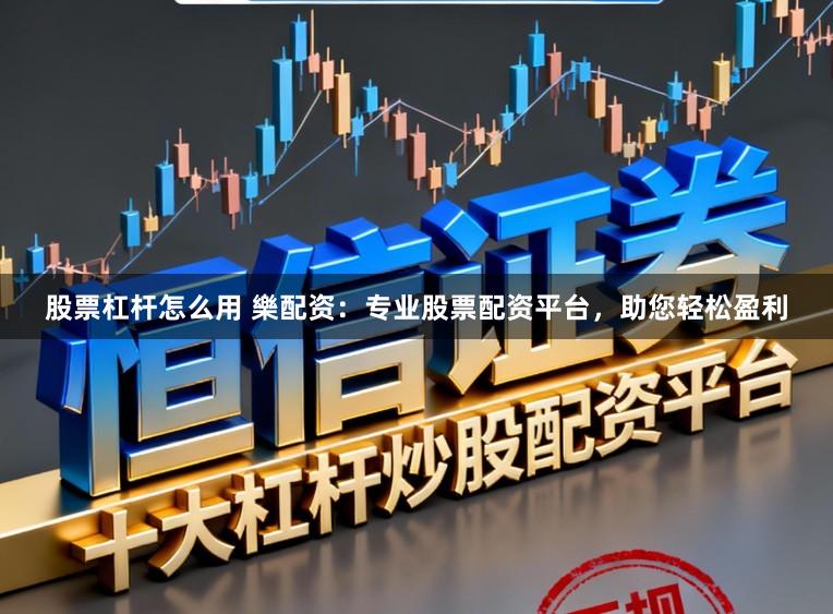 股票杠杆怎么用 樂配资：专业股票配资平台，助您轻松盈利