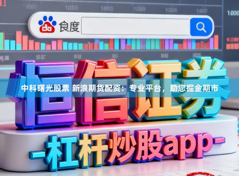 中科曙光股票 新浪期货配资：专业平台，助您掘金期市